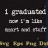 I Graduated Now I'm Like Smart And Stuff, College High School Graduation, Class of 2021,SVG PNG DXF, EPS, PDF