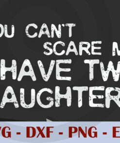 I Have Two Daughters You can't scare me, funny dad, Love Dad, Daddy, Father's Day, Customizable Layered Svg, Svg Eps Png Dxf