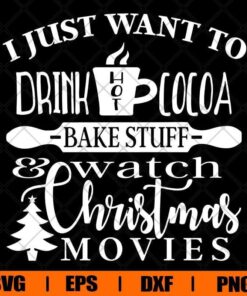 I Just Want To Drink Hot Cocoa Bake Stuff and Watch Christmas Movies, Winter, Christmas Movies , Baking , Svg Eps Png Dxf