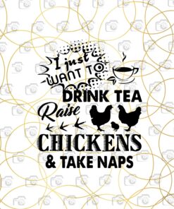 I Just Want To Drink Tea Raise Chickens And Take naps, Chickens Lady, Funny Chickens, The Chicken Wishperer, Farming Lover, Layered SVG, DXF, PNG, EPS