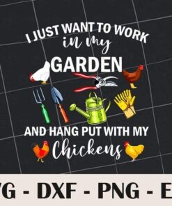 I Just Want To Work In My Garden, Hang Put With My Chicken, Gardener Gift, Love Gardening, Svg Eps Png Dxf
