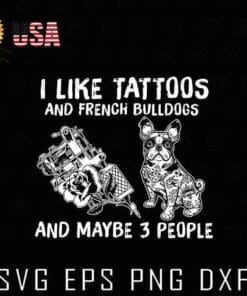 I Like Tattoos And French Bulldog And Maybe 3 People, Tattoo Lovers, Bulldog Lovers, Funny Saying, Dog, Layered SVG, DXF, PNG, EPS