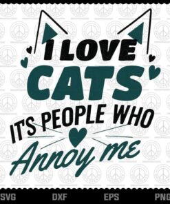 I Love Cats It's People Who Annoy Me svg, Funny svg, Cat Lover svg, Customizable Layered Svg, Svg Eps Png Dxf