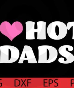I Love Hot Dads T-Shirt Funny Pink Heart Hot Dad Tee Shirt T-Shirt Customizable Layered Svg, Svg Eps Png Dxf