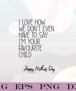 I Love How We Don't Even Have To Say I'm Your Favourite Child, Funny Mothers Day, Favourite Child, Mother Day Card, Layered SVG, DXF, PNG, EPS