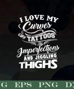 I Love My Curves, My Tattoos, My Imperfections, Jiggling Thighs, Funny Saying, Funny Quote, Layered SVG, DXF, PNG, EPS