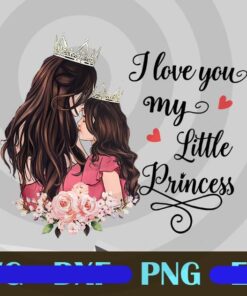 i Love My Little Pricess Png, Mom Png, Daughter Png, Mom And Daughter Customizable Png