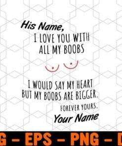 I Love You With All My Boobs, I Would Say My Heart, but My Boobs Are Bigger, Funny Dirty, Custom Name, Layered SVG, DXF, PNG, EPS