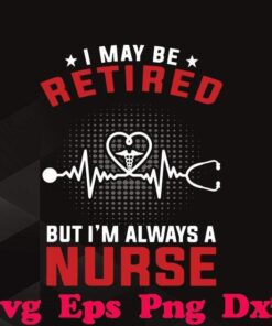 I may be retired but I'm always a nurse, Nurse Life , Nurse Gift, Heart beat Svg Eps Png Dxf