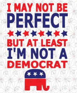 I May Not Be Perfect, But At Least I'm Not A Democrat, Elephant , politics, Layered Svg, Svg Eps Png Dxf
