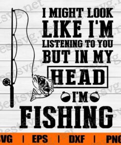 I Might Look Like I'm Listening To you But In My Head I'm Fishing, Fishing Lover, Hook Fishing , Bass Fish , Svg Eps Png Dxf