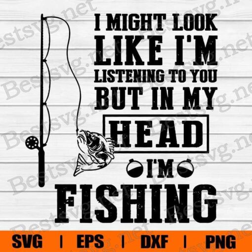 I Might Look Like I'm Listening To you But In My Head I'm Fishing, Fishing Lover, Hook Fishing , Bass Fish , Svg Eps Png Dxf