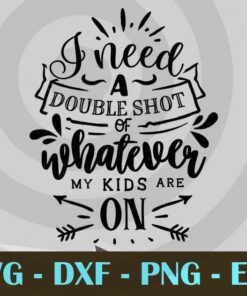 I need a double shot of whatever, Funny Mom, Funny Mother, Customizable Layered Svg, Svg Eps Png Dxf