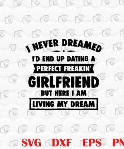 I Never Dreamed I'd End Up Dating A Perfect Freakin' Girlfriend, Here I Am Living My Dream, Gifts For Boyfriend Funny, Boyfriend Gift, couple, Layered SVG, DXF, PNG, EPS