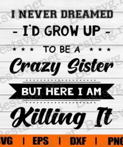 I Never Dreamed, I'd Grow Up, To Be A Crazy Sister, But Here I Am Killing It, Snoopy Cartoon, Disney Cartoon, Layered SVG, DXF, PNG, EPS