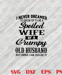 I Never Dreamed I'd Grow Up To Be A Wife Of A Grumpy Old Husband, But Here I Am Killin' It, Gift For Friends Layered Svg, Svg Eps Png Dxf