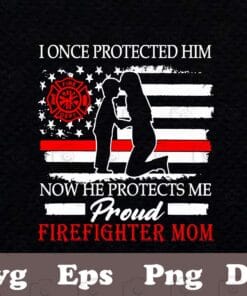 I Once Protected Him, Now He Protects Me, Proud Firefighter Mom, Gift 2021 , Army Mom, Layered SVG, DXF, PNG, EPS