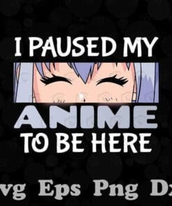 I Paused My Anime To Be Here, Anime Gift, Japanese Gift, I Love Anime, Anime Lover, Cute Anime Girl, Layered Svg Eps Png Dxf