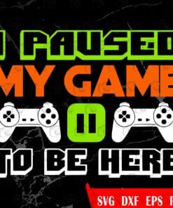I Paused My Game to Be Here, Video Game Lovers, Gift for Men, Gamer Gift, Game Controller Layered Svg Eps Png Dxf