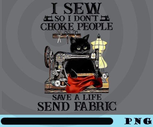 I Sew So I Don't Choke People, Save a life send fabric, Cute Cat, Cat Sewing, Cat Lover, Pet Lover Customizable Png