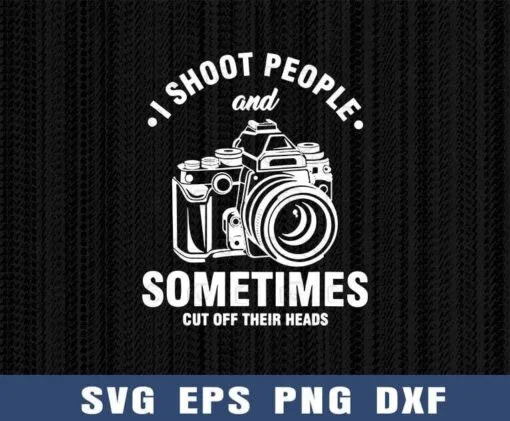 I Shoot People And Sometimes Cut Off Their Heads, Photographer Quotes, Funny Photography, Photography Lovers Layered Svg Eps Png Dxf