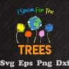 I Speak For Trees, Earth Day Save Earth Inspiration Hippie, Love Planting, Plant Trees, Earth Day, Save The Earth, Earth Day Gift SVG PNG DXF, EPS, PDF