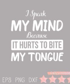 I Speak My Mind Because It Hurts To Bite My Tongue, Funny Quote, Funny Saying, Layered Svg Eps Png Dxf