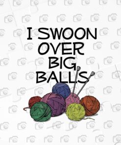 I Swoon Over Big Balls, Funny Knitting Gifts, Knitting Lover, Layered SVG, DXF, PNG, EPS