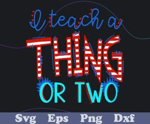 I Teach A Thing Or Two, Dr Seuss Day, Gift for Teacher, Teacher Gift, Dr Seuss, Teacher Gift, Teach A Thing Layered Svg, Svg Eps Png Dxf