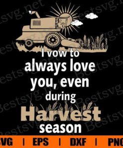 I Vow To Always Love You, Even During Harvest Season, Harvest Seaspn , Farmer Gift, Tructors Gift, Svg Eps Png Dxf