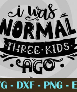 I was normal three kids ago, Funny Mom, Funny Mother, Customizable Layered Svg, Svg Eps Png Dxf