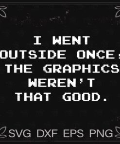 I Went Outside Once, Graphics Weren't That Good | Funny Video Gamer Joke Men Funny, Layered SVG, DXF, PNG, EPS