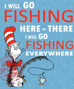 I will Go Fishing Here or There, I Will Go Everywhere , Dad Gift, Dr Seuss, Funny Fishing Lovers, SVG PNG DXF, EPS, PDF