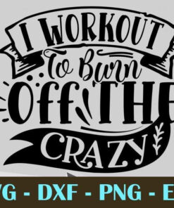 I workout to burn off the crazy, Gym and Fitness, Customizable Layered Svg, Svg Eps Png Dxf