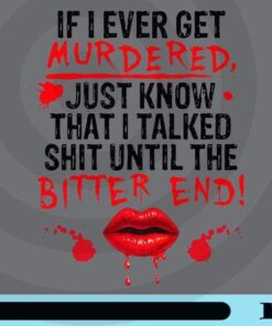 If I Ever Get Murdered Just Know That I Talked Shit Until The Bitter End, Lip funny Customizable Png