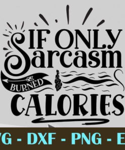 If only sarcasm burned calories, Gym and Fitness, Customizable Layered Svg, Svg Eps Png Dxf