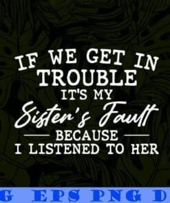 If We get In Trouble, It's My Sister's Fault Because I listened To Her, Sister Layered Svg Eps Png Dxf