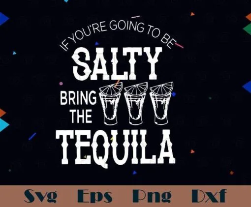 If you are going to be salty bring theTequila, drinking , drinking friends gift, Funny Drinking Party, SVG PNG DXF, EPS, PDF