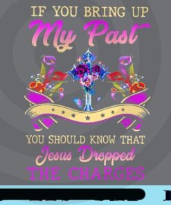 If You Bring Up My Past, You Should Know That Jesus Dropped The Charges, Customizable Png