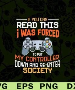 If You Can Read This, I Was Forced To Put My Controller Down And Re-Enter Society, Funny Gaming, SVG PNG DXF, EPS, PDF