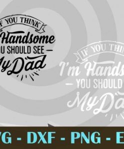 If you think I'm handsome , Love Dad, Daddy, Father's Day, Customizable Layered Svg, Svg Eps Png Dxf