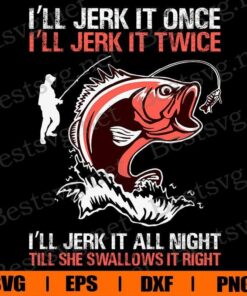 I'll Jerk It Once, I'll Jerk It Twice, I'll Jerk It All Night, I'll she Swallows It Right, Bass Fish , Fishing Lover, Animal Lover, Svg Eps Png Dxf