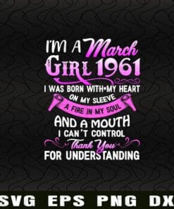 I'm A March Girl 1961, I Was Born With My Heart On My Sleeve, A Fire In My Soul And A Mouth I Can't Control, Gift for Family, Birthday Gifts Layered Svg Eps Png Dxf