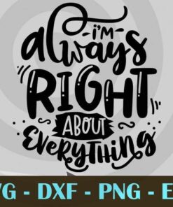I'm always right about everything, Funny Mom, Funny Mother, Customizable Layered Svg, Svg Eps Png Dxf