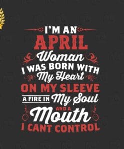 I'm An April Woman, I Was Born With My Heart, I Can't control My Mouth And My Soul, April Birthday, Layered SVG, DXF, PNG, EPS