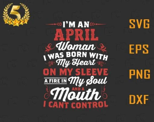 I'm An April Woman, I Was Born With My Heart, I Can't control My Mouth And My Soul, April Birthday, Layered SVG, DXF, PNG, EPS