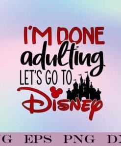 I'm Done Adulting, Disney Cartoon,Disney Trip,Disney Vacation, Disney family, ,Disney kids, Disney Lovers, Disney Castle, SVG PNG DXF, EPS, PDF