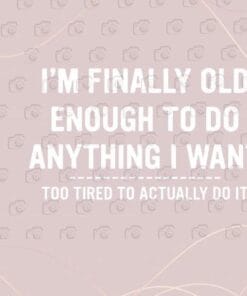 I'm Finally Old Enough To Do Anything I Want, Too Tired To Actually Do It, funny Quotation, Layered SVG, DXF, PNG, EPS
