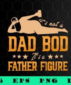 I'm Not A Dad Bod, It's A Father Figure, Father Day, Gift for Daddy, Funny Dad,SVG PNG DXF, EPS, PDF