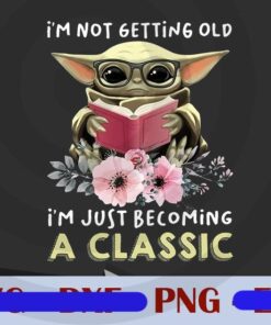 I'm Not Getting Old I'm Just Becoming A Classic, Baby Yoda, Yoda reading, Yoda and glasses, Flower and Book, Funny Baby Yoda Customizable Png